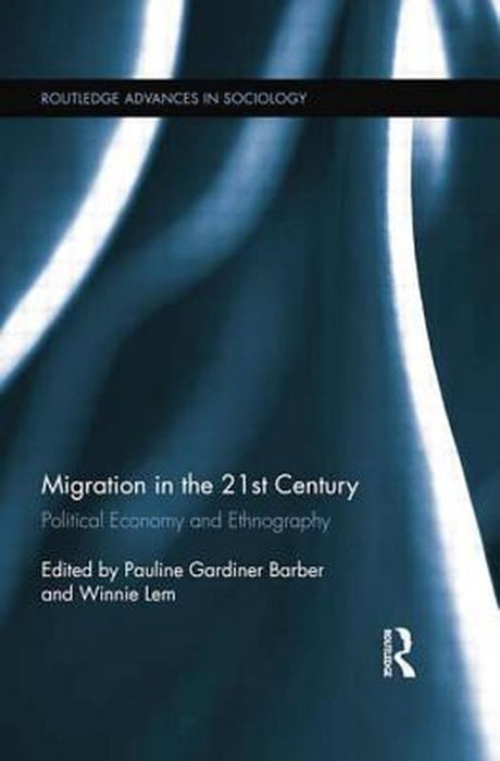 Migration in the 21st Century: Political Economy and Ethnography by Pauline Gardiner Barber