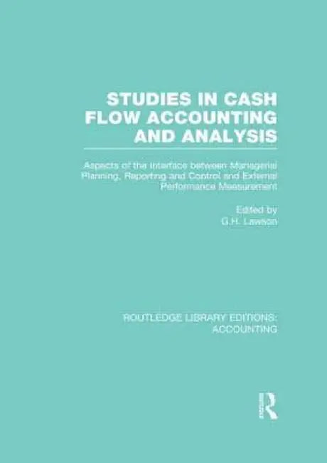 Studies in Cash Flow Accounting and Analysis (Rle Accounting): Aspects of the Interface Between Managerial Planning, Reporting and Control and Externa by G. H. Lawson