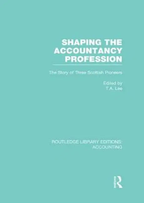 Shaping the Accountancy Profession (Rle Accounting): The Story of Three Scottish Pioneers by Thomas Lee