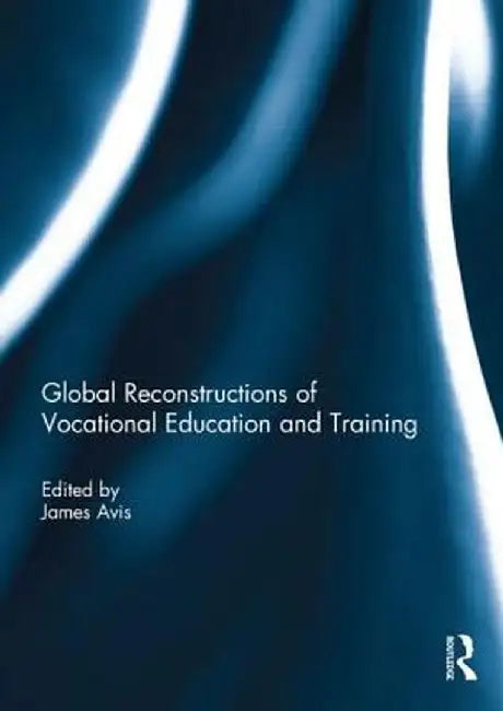 Global Reconstructions of Vocational Education and Training by James Avis