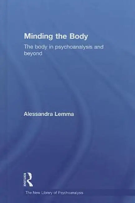 Minding the Body: The Body in Psychoanalysis and Beyond by Alessandra Lemma