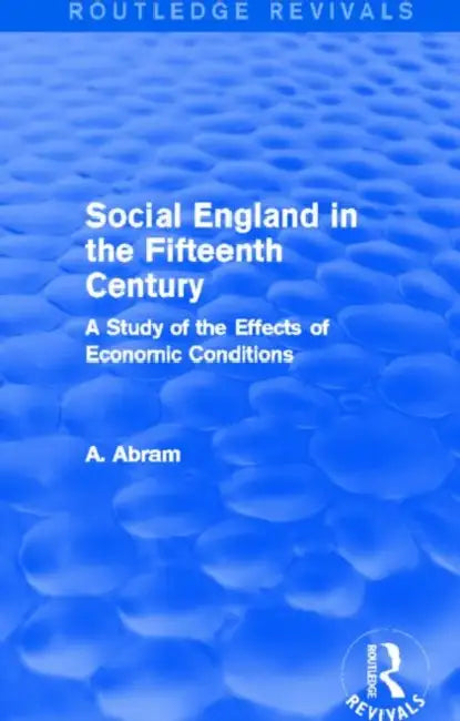 Social England in the Fifteenth Century (Routledge Revivals): A Study of the Effects of Economic Conditions by Annie Abram