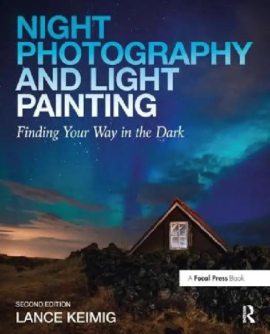 Night Photography and Light Painting: Finding Your Way in the Dark by Lance Keimig