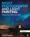 Night Photography and Light Painting: Finding Your Way in the Dark by Lance Keimig