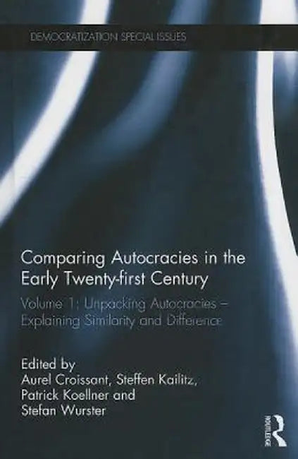 Comparing Autocracies in the Early Twenty-First Century: Volume 1: Unpacking Autocracies - Explaining Similarity and Difference by Aurel Croissant
