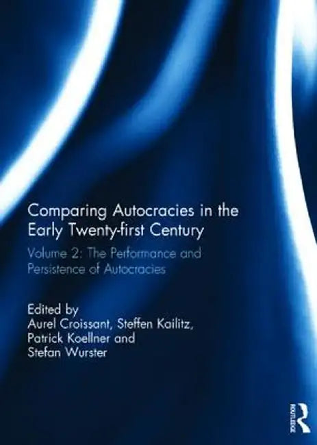 Comparing Autocracies in the Early Twenty-First Century: Vol 2: The Performance and Persistence of Autocracies by Aurel Croissant