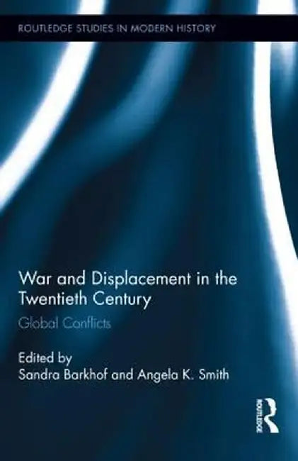 War and Displacement in the Twentieth Century: Global Conflicts by Sandra Barkhof