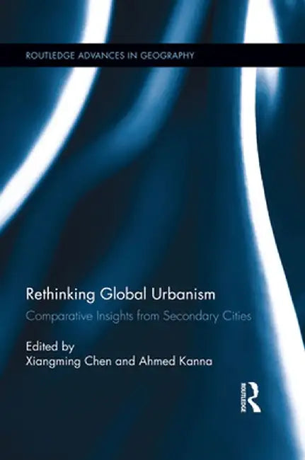 Rethinking Global Urbanism: Comparative Insights from Secondary Cities by Xiangming Chen