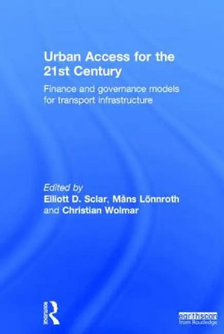 Urban Access for the 21st Century: Finance and Governance Models for Transport Infrastructure by Elliott Sclar
