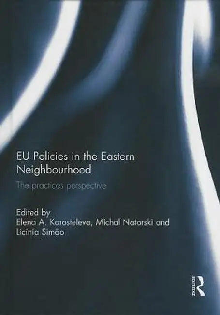 EU Policies in the Eastern Neighbourhood: The Practices Perspective by Elena Korosteleva