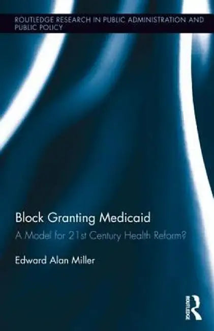 Block Granting Medicaid: A Model for 21st Century Health Reform? by Edward Alan Miller