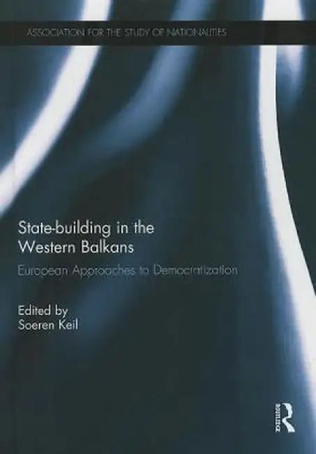 State-Building in the Western Balkans: European Approaches to Democratization by Soeren Keil