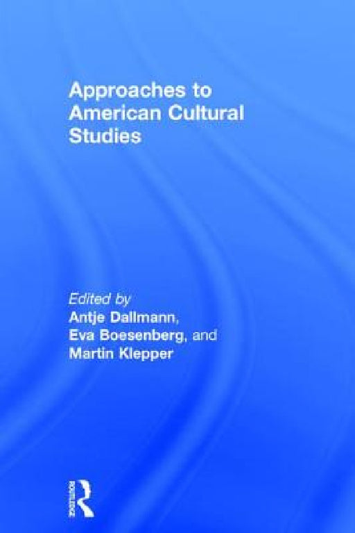 Approaches to American Cultural Studies by Antje Dallmann, Eva Boesenberg, Martin Klepper