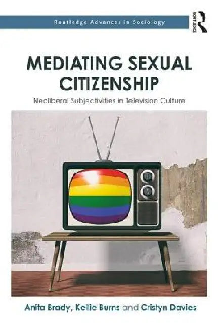Mediating Sexual Citizenship: Neoliberal Subjectivities in Television Culture by Anita Brady