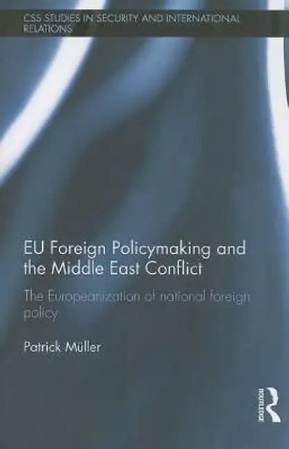 EU Foreign Policymaking and the Middle East Conflict: The Europeanization of National Foreign Policy by Patrick Müller