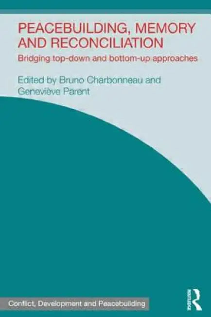 Peacebuilding, Memory and Reconciliation: Bridging Top-Down and Bottom-Up Approaches by Bruno Charbonneau