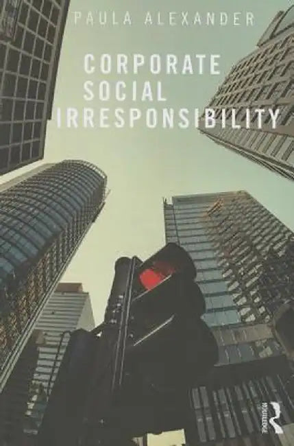 Corporate Social Irresponsibility by Paula Alexander
