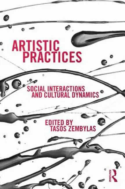 Artistic Practices: Social Interactions and Cultural Dynamics by Tasos Zembylas