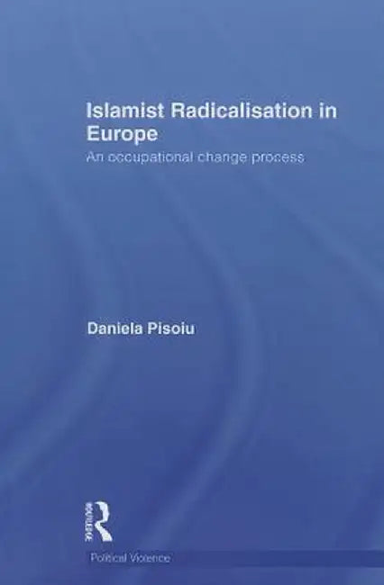 Islamist Radicalisation in Europe: An Occupational Change Process by Daniela Pisoiu