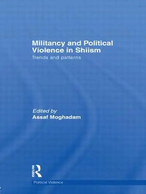 Militancy and Political Violence in Shiism: Trends and Patterns by Assaf Moghadam