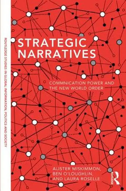 Strategic Narratives: Communication Power and the New World Order by Alister Miskimmon