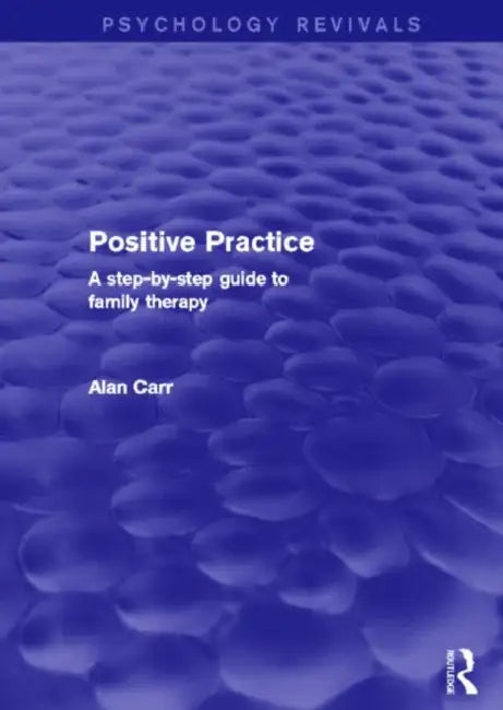 Positive Practice (Psychology Revivals): A Step-By-Step Guide to Family Therapy by Alan Carr