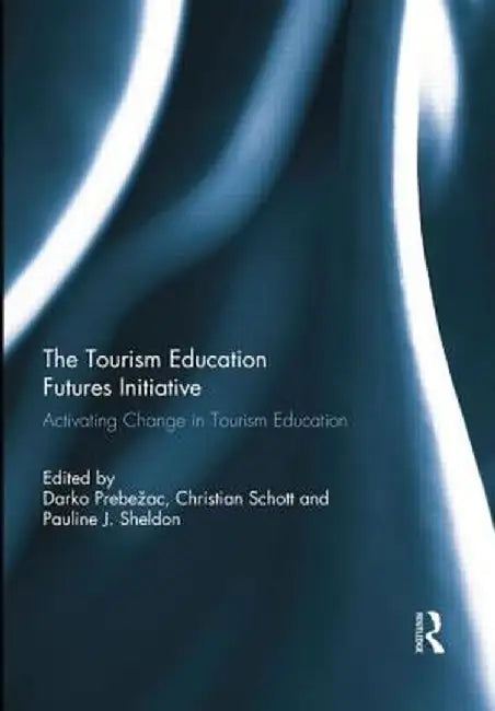 The Tourism Education Futures Initiative: Activating Change in Tourism Education by Darko Prebežac