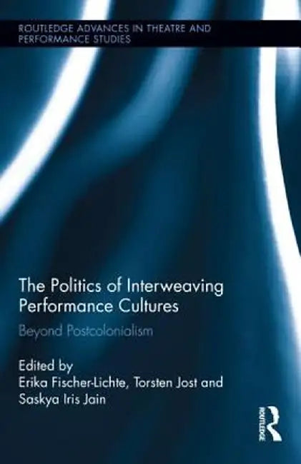 The Politics of Interweaving Performance Cultures: Beyond Postcolonialism by Erika Fischer-Lichte