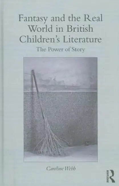 Fantasy and the Real World in British Children's Literature: The Power of Story by Caroline Webb