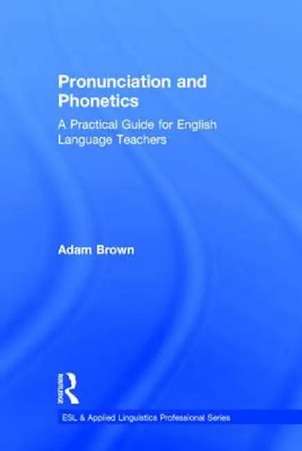 Pronunciation and Phonetics: A Practical Guide for English Language Teachers by Adam Brown