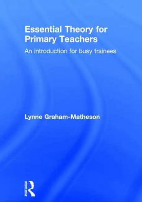 Essential Theory for Primary Teachers: An Introduction for Busy Trainees by Lynne Graham-Matheson