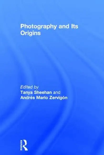 Photography and Its Origins by Tanya Sheehan