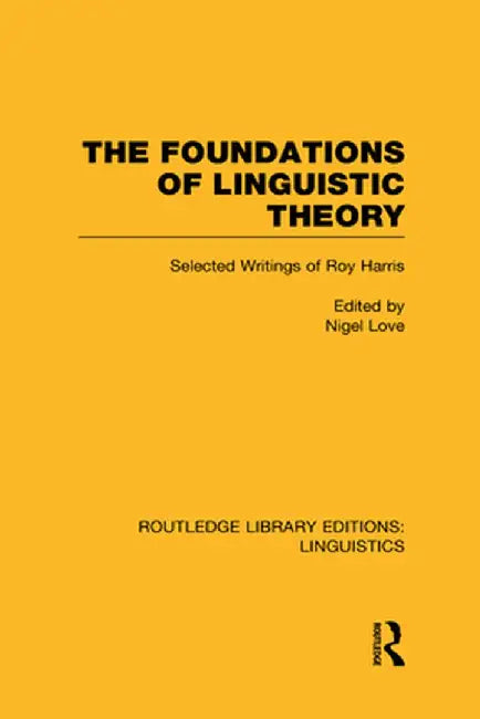 The Foundations of Linguistic Theory (RLE Linguistics B: Grammar): Selected Writings of Roy Harris by Nigel Love
