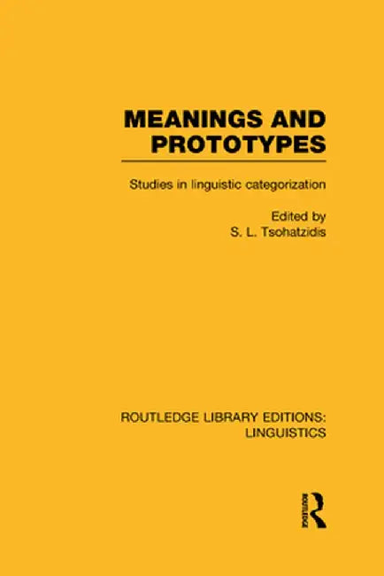 Meanings and Prototypes (Rle Linguistics B: Grammar): Studies in Linguistic Categorization by S.L. Tsohatzidis