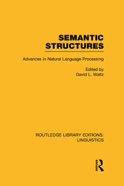 Semantic Structures (RLE Linguistics B: Grammar): Advances in Natural Language Processing by David L. Waltz