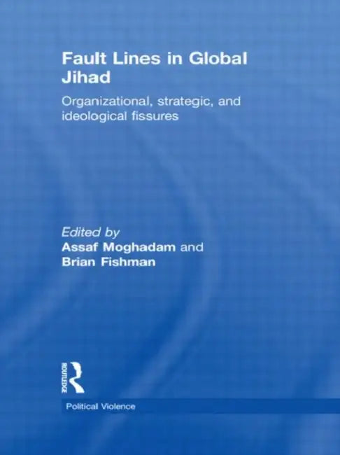Fault Lines in Global Jihad: Organizational, Strategic, and Ideological Fissures by Assaf Moghadam