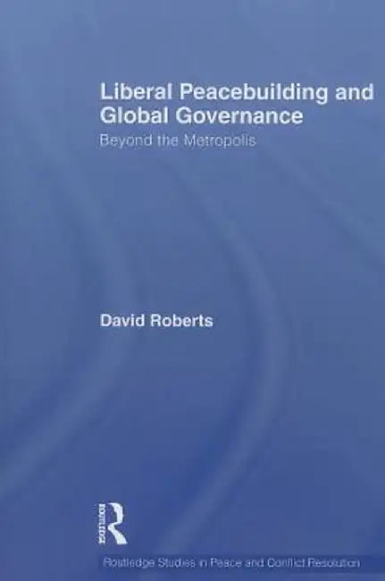Liberal Peacebuilding and Global Governance: Beyond the Metropolis by David Roberts