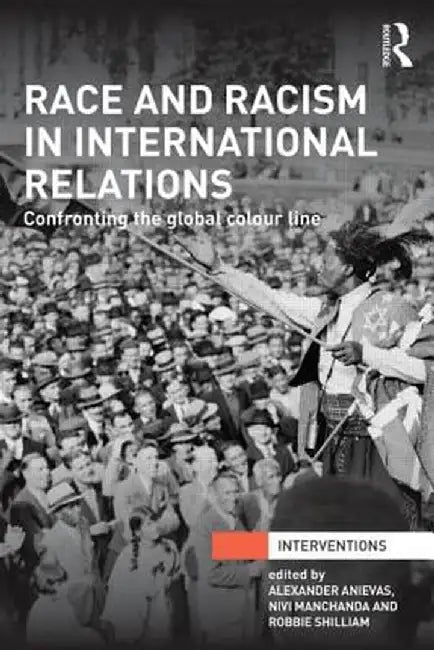 Race and Racism in International Relations: Confronting the Global Colour Line by Alexander Anievas