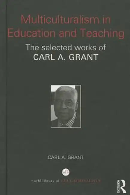 Multiculturalism in Education and Teaching: The Selected Works of Carl A. Grant by Carl A. Grant