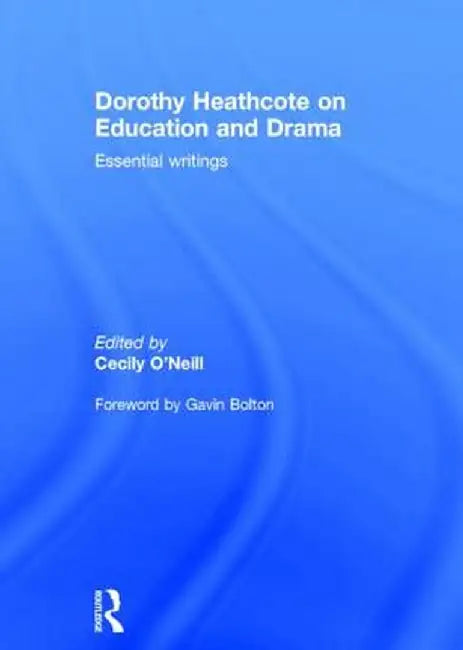 Dorothy Heathcote on Education and Drama: Essential Writings by Cecily O'Neill