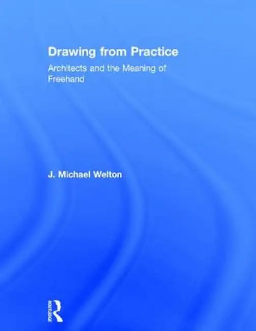 Drawing from Practice: Architects and the Meaning of FreeHand by J. Michael Welton