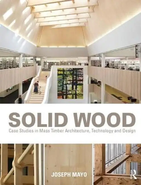 Solid Wood: Case Studies in Mass Timber Architecture, Technology and Design by Joseph Mayo