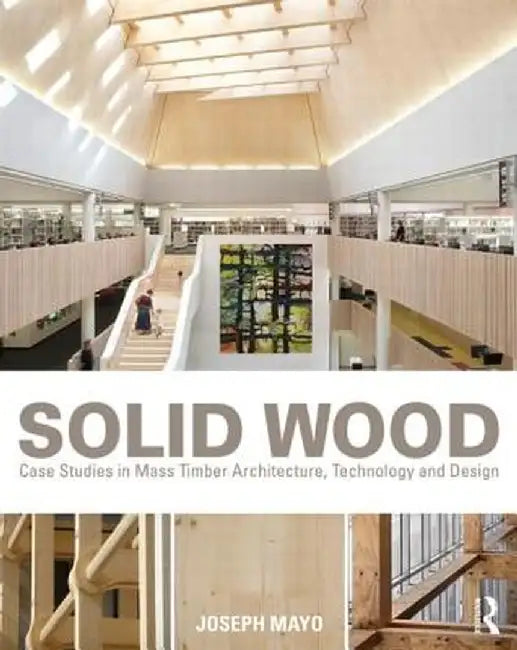Solid Wood: Case Studies in Mass Timber Architecture, Technology and Design by Joseph Mayo
