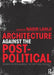 Architecture Against the Post-Political: Essays in Reclaiming the Critical Project by Nadir Lahiji
