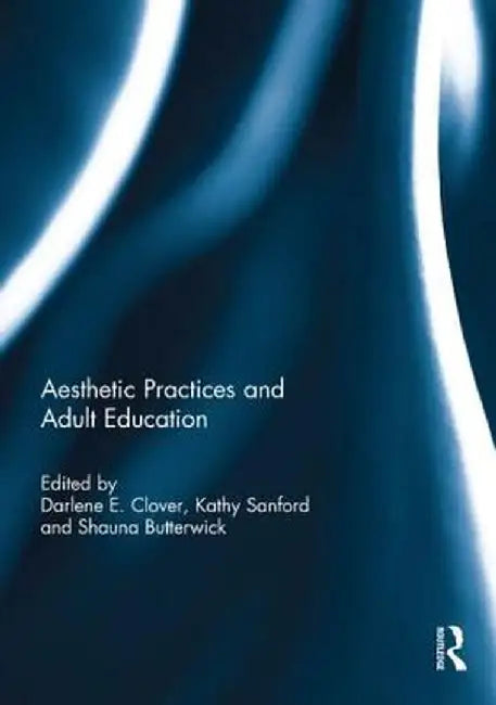 Aesthetic Practices and Adult Education by Darlene E. Clover