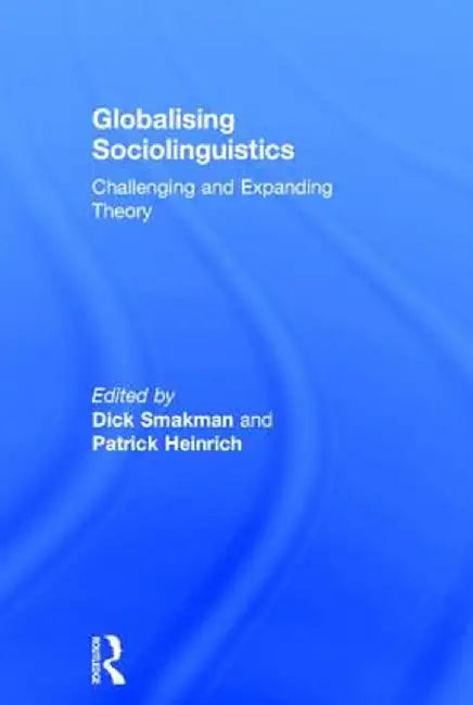 Globalising Sociolinguistics: Challenging and Expanding Theory by Dick Smakman