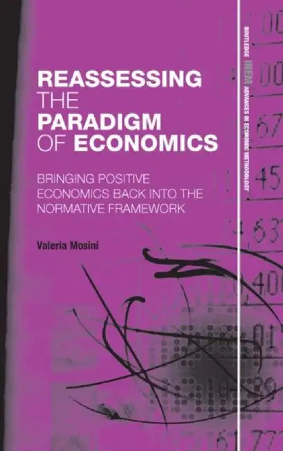 Reassessing the Paradigm of Economics: Bringing Positive Economics Back Into the Normative Framework by Valeria Mosini