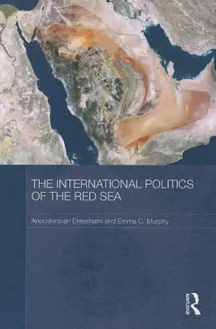 The International Politics of the Red Sea by Anoushiravan Ehteshami