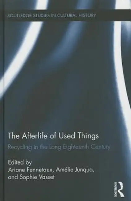 The Afterlife of Used Things: Recycling in the Long Eighteenth Century by Ariane Fennetaux