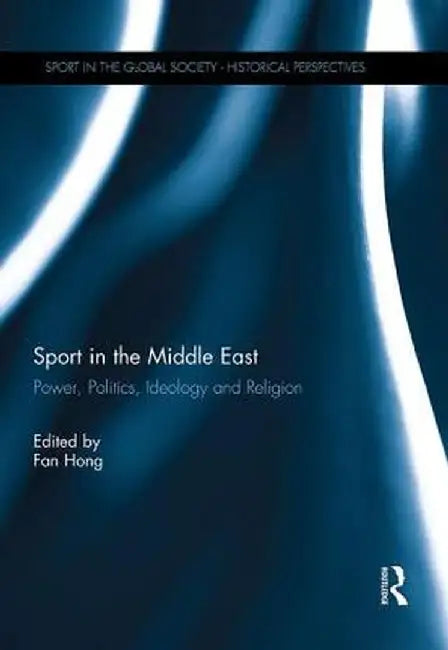 Sport in the Middle East: Power, Politics, Ideology and Religion by Fan Hong